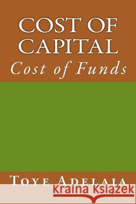 Cost of Capital: Cost of Funds Toye Adelaja 9781516849055 Createspace