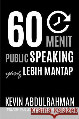 60 Menit Public Speaking Yang Lebih Mantap: Menjadi Lebih Mantap. Menyampaikan Dengan Lebih Mantap. Merasa Lebih Mantap Kevin Abdulrahman 9781516850945 Createspace