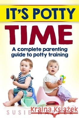 It's Potty Time: A Complete Parenting Guide to Potty Training Susie Harper 9781516853007