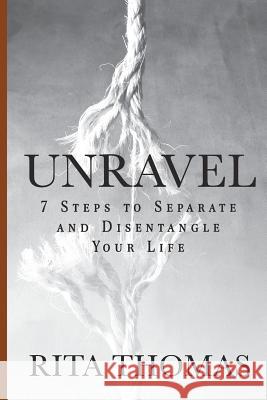 Unravel: 7 Steps to Separate and Disentangle Your Life Rita Thomas 9781516854127