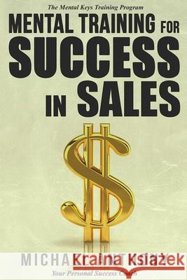 Mental Training For Success In Sales: The Mental Keys Training Program Anthony, Michael 9781516855148 Createspace