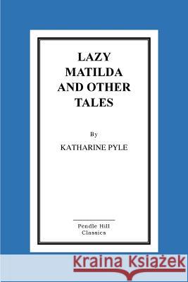 Lazy Matilda And Other Tales Pyle, Katharine 9781516856107 Createspace