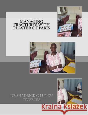 Managing Fractures with Plaster of Paris: A Practical Guide for Health Professionals Dr Shadrick G. Lungu 9781516857982