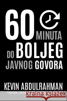 60 Minutes to Better Public Speaking: Get Better. Deliver Better. Feel Better. Kevin Abdulrahman 9781516859788 Createspace