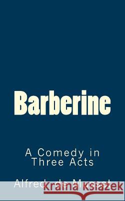 Barberine: A Comedy in Three Acts Alfred De Musset B. K. D 9781516860524 Createspace