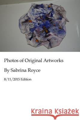 Photos of Original Artworks by Sabrina Royce 8/11/2015 Edition MS Sabrina Royce 9781516861002 Createspace