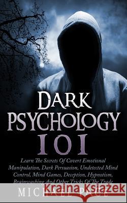 Dark Psychology 101: Learn The Secrets Of Covert Emotional Manipulation, Dark Persuasion, Undetected Mind Control, Mind Games, Deception, H Pace, Michael 9781516861149 Createspace