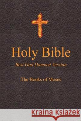 Holy Bible - Best God Damned Version - The Books of Moses: For Atheists, Agnostics, and Fans of Religious Stupidity Steve Ebling Julia Bristow 9781516861392