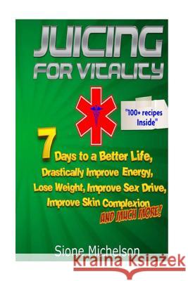 Juicing For Vitality: Juicing for Vitality: 7 Days to a Better Life, Drastically Improve your Energy, Lose Weight, Improve Sex Drive, Improv Michelson, Sione 9781516861941