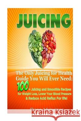 Juicing: The Only Juicing for Health Guide You Will Ever Need:100 + Juicing and Smoothie Recipes for Weight Loss, Lower Blood P Sione Michelson 9781516862009 Createspace