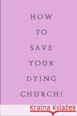 How To Save Your Dying Church White, Jon L. 9781516863617 Createspace