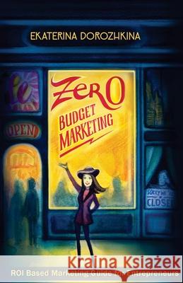 Zero Budget Marketing: ROI Based Marketing Guide for Entrepreneurs Kohen, Katya 9781516864089 Createspace