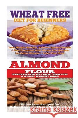 Wheat Free Diet: Almond: Gluten Free Cookbook: Wheat Free Recipes & Gluten Free Recipes for Paleo Diet, Celiac Diet & Wheat Belly Emma Rose 9781516865949