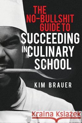 The No-Bullshit Guide to Succeeding in Culinary School Kim Brauer 9781516866274