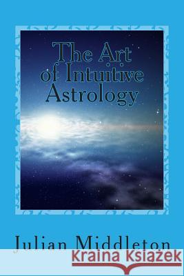 The Art of Intuitive Astrology Julian Middleton 9781516871414 Createspace Independent Publishing Platform