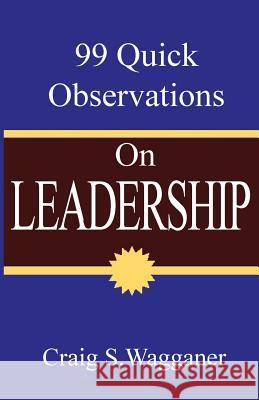 99 Quick Observations on Leadership Craig S. Wagganer 9781516872527 Createspace