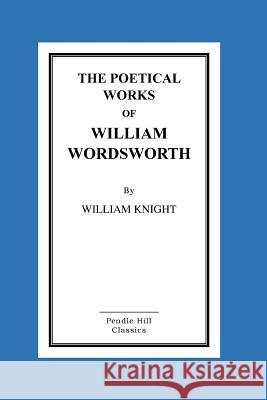 The Poetical Works Of William Wordsworth Knight, William 9781516872763