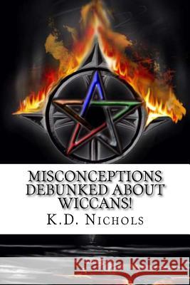 Misconceptions Debunked About Wiccans!: Remove the ignorance and breed tolerance K. D. Nichols 9781516874262 Createspace Independent Publishing Platform