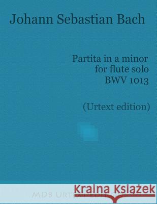 Partita in a Minor for Flute Solo Bwv 1013 (Urtext Edition) Johann Sebastian Bach Dr Marco D 9781516876761 Createspace