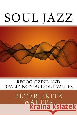 Soul Jazz: Recognizing and Realizing Your Soul Values Peter Fritz Walter 9781516879168