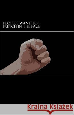 People I Want To Punch In The Face A. Lot, Sir Punch 9781516879502 Createspace