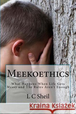 Meekoethics: What Happens When Life Gets Messy and The Rules Aren't Enough Sheil, L. C. 9781516879779 Createspace