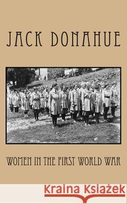 Women in the First World War Jack Donahue 9781516880294 Createspace