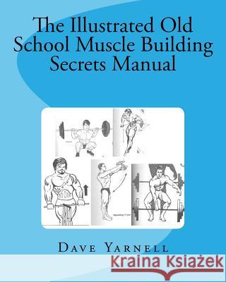 The Illustrated Old School Muscle Building Secrets Manual Dave Yarnell 9781516880478 Createspace Independent Publishing Platform