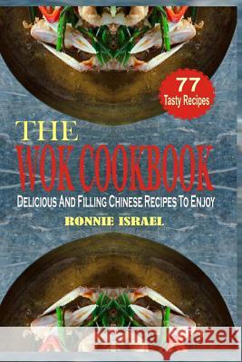 The Wok Cookbook: Delicious and Filling Chinese Recipes to Enjoy Ronnie Israel 9781516883493 Createspace