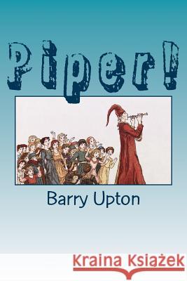 Piper!: A classroom drama based on The Pied Piper of Hamelin Barry Upton 9781516886999 Createspace Independent Publishing Platform