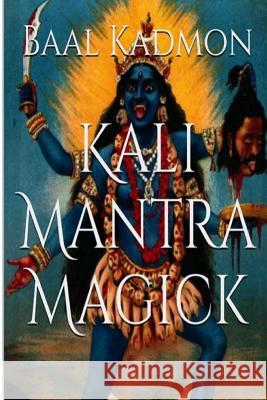 Kali Mantra Magick: Summoning The Dark Powers of Kali Ma Kadmon, Baal 9781516888351 Createspace