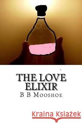 The Love Elixir B. B. Mooshoe 9781516888382 Createspace