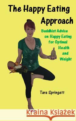 The Happy Eating Approach: Buddhist advice on happy eating for optimal health and weight Springett, Tara 9781516888719 Createspace