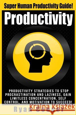 Productivity: Productivity Strategies To Stop Procrastination And Laziness, Gain Limitless Concentration, Self-Control, And Motivati Cooper, Ryan 9781516888870