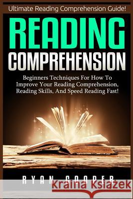 Reading Comprehension: Beginners Techniques For How To Improve Your Reading Comprehension, Reading Skills, And Speed Reading Fast! Cooper, Ryan 9781516889457 Createspace