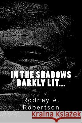 In the shadows darkly lit Robertson, Rodney a. 9781516890736 Createspace