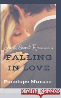 Falling In Love: Short, Sweet Romances Marzec, Penelope 9781516891542 Createspace