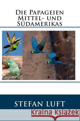 Die Papageien Mittel- und Südamerikas Luft, Stefan 9781516891603 Createspace
