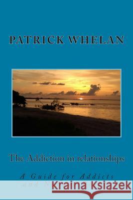 The Addiction in Relationships: A Guide for Addicts and Normal People Patrick J. Whelan 9781516892228