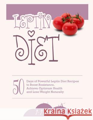 Leptin Diet: 50 Days of Powerful Leptin Diet Recipes to Boost Resistance, Achieve Optimum Health and Lose Weight Naturally J. J. Lewis 9781516895052 Createspace Independent Publishing Platform