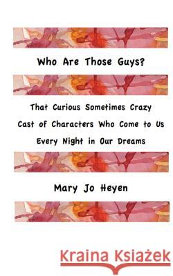 Who Are Those Guys?: That Curious Sometimes Crazy Cast of Characters who Come to Us Every Night In Our Dreams Heyen, Mary Jo 9781516895441 Createspace