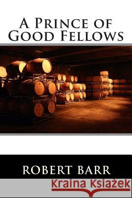 A Prince of Good Fellows Robert Barr 9781516895496