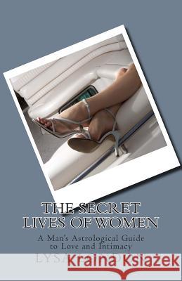 The Secret Lives of Women: A Man's Astrological Guide to Love and Intimacy Lysa London 9781516896189 Createspace
