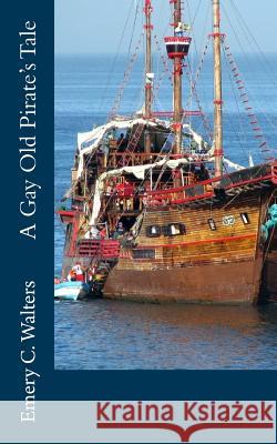 A Gay Old Pirate's Tale Emery C. Walters 9781516896592 Createspace