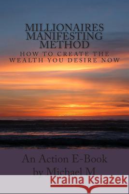 Millionaires Manifesting Method: How To Create The Wealth You Desire Now Publications, Action E. 9781516897001 Createspace