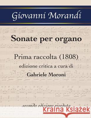 Sonate per organo Prima raccolta (1808): edizione critica a cura di Gabriele Moroni, seconda edizione riveduta Morandi, Giovanni 9781516897797