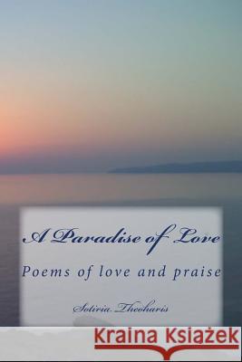 A Paradise of Love: Poems of love and praise Theoharis, Sotiria D. 9781516898558