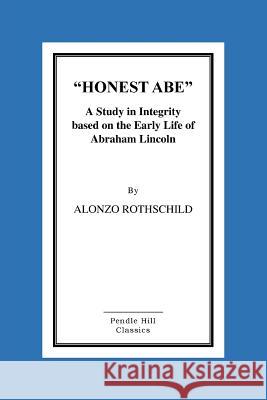 Honest Abe: A Study In Integrity Based On The Early Life Of Abraham Lincoln Rothschild, Alonzo 9781516899647 Createspace