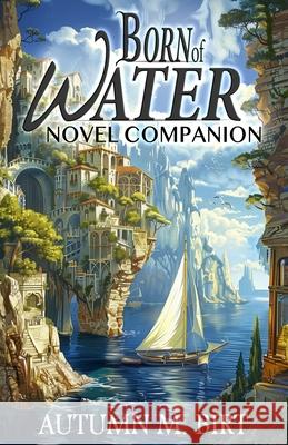 Born of Water Novel Companion: Elemental Magic & Epic Fantasy Adventure Autumn M. Birt 9781516901913 Createspace