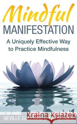 Mindful Manifestation: A Uniquely Effective Way to Practice Mindfulness Neville Goddard Tim Grimes 9781516902590 Createspace